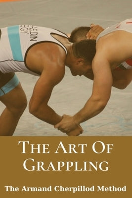 The Art Of Grappling: The Armand Cherpillod Method: Standup Wrestling by Poskitt, Leopoldo