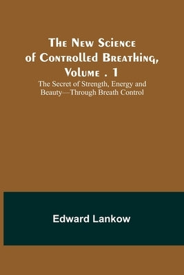 The New Science of Controlled Breathing, Vol. 1; The Secret of Strength, Energy and Beauty-Through Breath Control Paperback Alpha Edition