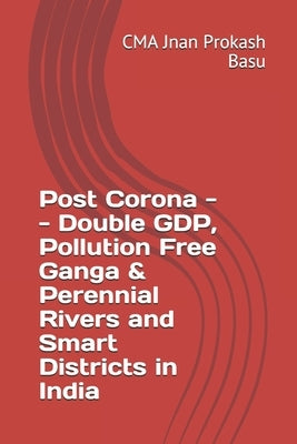 Post Corona -- Double GDP, Pollution Free Ganga & Perennial Rivers and Smart Districts in India Independently Published