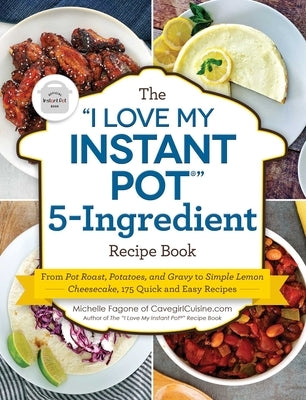 The I Love My Instant Pot(r) 5-Ingredient Recipe Book: From Pot Roast, Potatoes, and Gravy to Simple Lemon Cheesecake, 175 Quick and Easy Recipes Adams Media Corporation