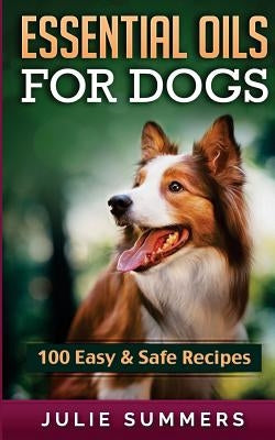 Essential Oil Recipes for Dogs: 100 Easy and Safe Essential Oil Recipes to Solve your Dog's Health Problems Paperback Createspace Independent Publishing Platform
