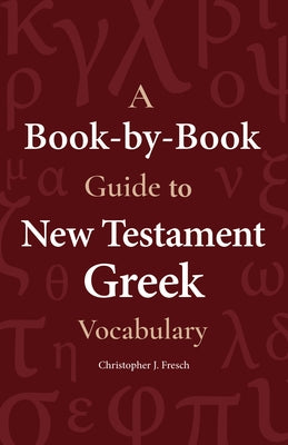 A Book-By-Book Guide to New Testament Greek Vocabulary by Fresch, Christopher