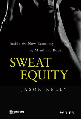 Sweat Equity: Inside the New Economy of Mind and Body by Kelly, Jason