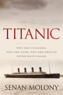 Titanic: Why She Collided, Why She Sank, Why She Should Never Have Sailed Lyons Press