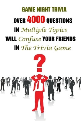 Game Night Trivia: Over 4000 Questions In Multiple Topics Will Confuse Your Friends In The Trivia Game Paperback Independently Published