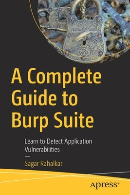 A Complete Guide to Burp Suite: Learn to Detect Application Vulnerabilities by Rahalkar, Sagar