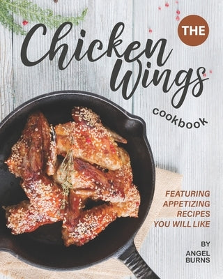 The Chicken Wings Cookbook: Featuring Appetizing Recipes You Will Like Paperback Independently Published