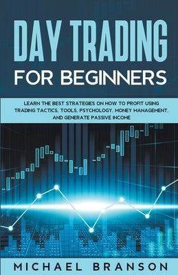 Day Trading For Beginners Learn The Best Strategies On How To Profit Using Trading Tactics, Tools, Psychology, Money Management And Generate Passive I Paperback Draft2digital