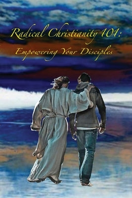 Radical Christianity 101: Empowering Your Disciples Paperback Unleashed Publishing, Inc