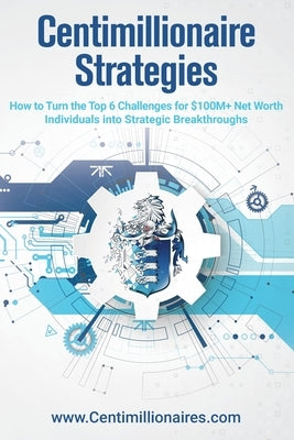 Centimillionaire Strategies: How to Turn the Top 6 Challenges of $100M+ Net Worth Individuals into Strategic Breakthroughs Paperback Lulu.com