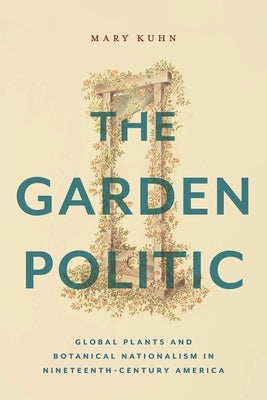The Garden Politic: Global Plants and Botanical Nationalism in Nineteenth-Century America Paperback New York University Press