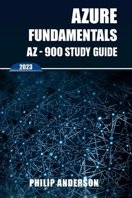 Azure Fundamentals AZ-900 Study Guide: The Ultimate Step-by-Step AZ-900 Exam Preparation Guide to Mastering Azure Fundamentals. New 2023 Certification Paperback Philip Anderson