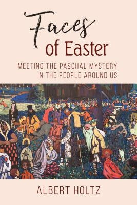 Faces of Easter: Meeting the Paschal Mystery in the People Around Us Paperback Liturgical Press Academic