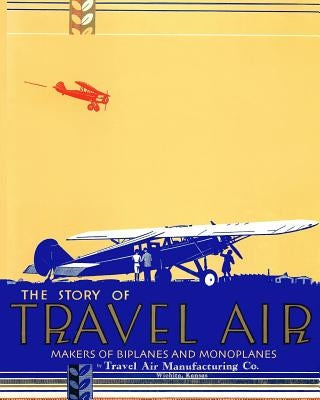 The Story of Travel Air Makers of Biplanes and Monoplanes Paperback Periscope Film LLC