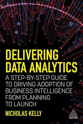 Delivering Data Analytics: A Step-By-Step Guide to Driving Adoption of Business Intelligence from Planning to Launch Paperback Kogan Page