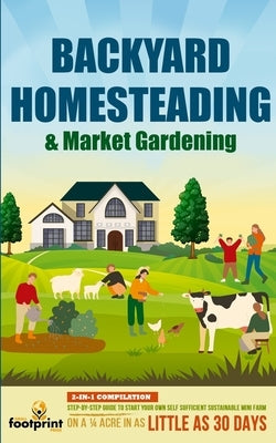 Backyard Homesteading & Market Gardening: 2-in-1 Compilation Step-By-Step Guide to Start Your Own Self Sufficient Sustainable Mini Farm on a 1/4 Acre Paperback Muze Publishing