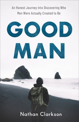 Good Man: An Honest Journey Into Discovering Who Men Were Actually Created to Be Paperback Baker Books