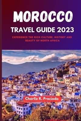 Morocco Travel Guide 2023: Experience the Rich Culture, History and Beauty of North Africa Paperback Independently Published