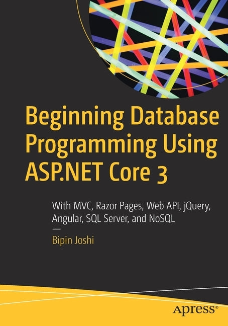 Beginning Database Programming Using ASP.NET Core 3: With MVC, Razor Pages, Web Api, Jquery, Angular, SQL Server, and Nosql Paperback Apress