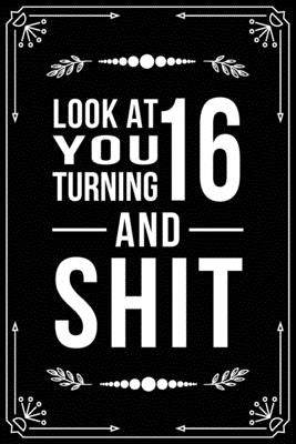 Look at You Turning 16 and Shit: Funny birthday gift for 16 year old Paperback Independently Published