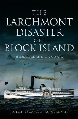 The Larchmont Disaster Off Block Island: Rhode Island's Titanic Paperback History Press