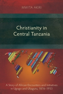 Christianity in Central Tanzania: A Story of African Encounters and Initiatives in Ugogo and Ukaguru, 1876-1933 Paperback Langham Monographs