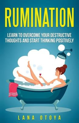 Rumination: Learn To Overcome Your Destructive Thoughts and Start Thinking Positively Paperback Createspace Independent Publishing Platform