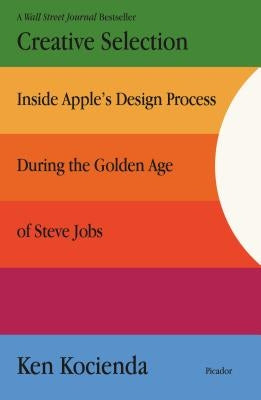 Creative Selection: Inside Apple's Design Process During the Golden Age of Steve Jobs Paperback Picador USA