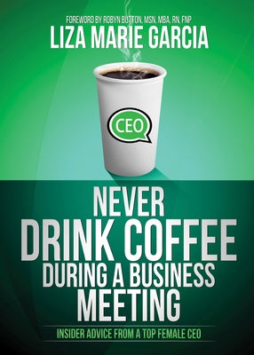 Never Drink Coffee During a Business Meeting: Insider Advice from a Top Female CEO Paperback Morgan James Publishing