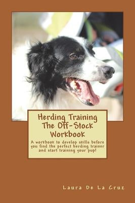 Herding Training The Off-Stock Workbook: A workbook to develop skills before you find the perfect herding trainer and start training your pup! Paperback Createspace Independent Publishing Platform