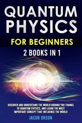Quantum Physics for Beginners: 2 Books in 1: Discover and Understand the World Around you Thanks to Quantum Physics, And Learn The Most Important Con Paperback Independently Published