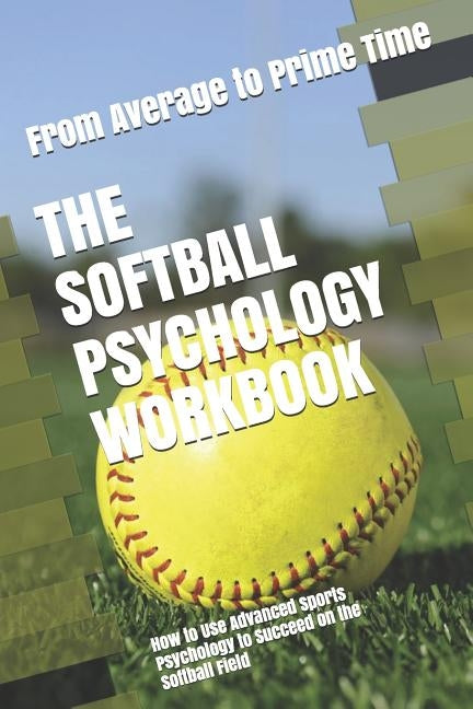 The Softball Psychology Workbook: How to Use Advanced Sports Psychology to Succeed on the Softball Field Paperback Independently Published