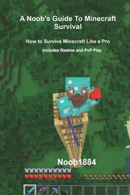 A Noob's Guide to Minecraft Survival: Survive Minecraft Like a Pro Paperback Independently Published