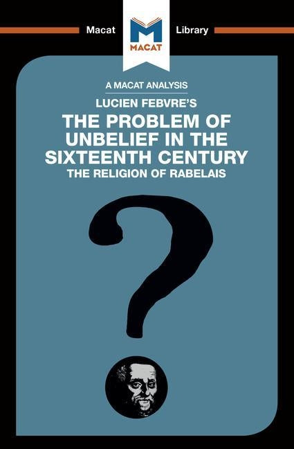 An Analysis of Lucien Febvre's the Problem of Unbelief in the 16th Century Paperback Macat Library
