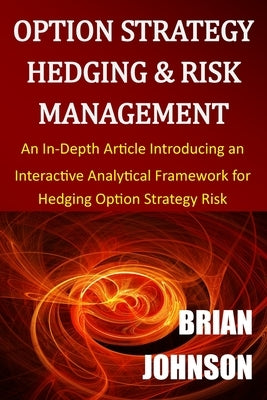 Option Strategy Hedging & Risk Management: An In-Depth Article Introducing an Interactive Analytical Framework for Hedging Option Strategy Risk Paperback Trading Insights, LLC