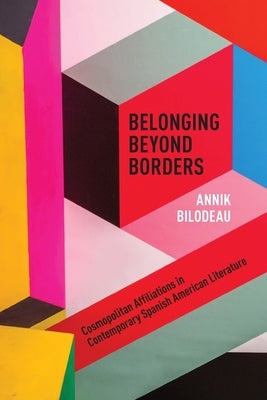 Belonging Beyond Borders: Cosmopolitan Affiliations in Contemporary Spanish American Literature Paperback University of Calgary Press