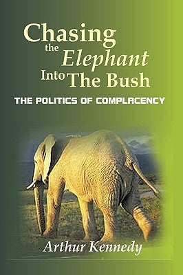 Chasing the Elephant into the Bush: The Politics of Complacency Paperback Authorhouse