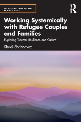 Working Systemically with Refugee Couples and Families: Exploring Trauma, Resilience and Culture Paperback Routledge