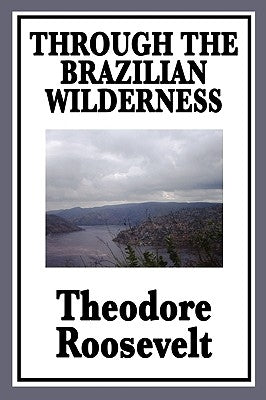 Through the Brazilian Wilderness: Or My Voyage Along the River of Doubt Paperback Wilder Publications