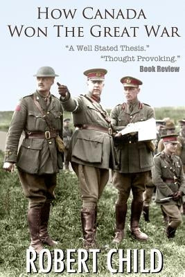 How Canada Won the Great War Paperback Createspace Independent Publishing Platform