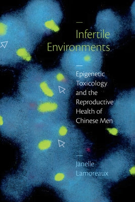 Infertile Environments: Epigenetic Toxicology and the Reproductive Health of Chinese Men Paperback Duke University Press
