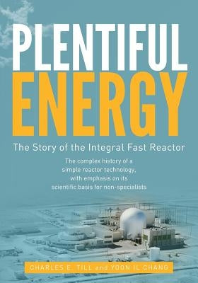 Plentiful Energy: The Story of the Integral Fast Reactor: The Complex History of a Simple Reactor Technology, with Emphasis on Its Scien Paperback Createspace Independent Publishing Platform