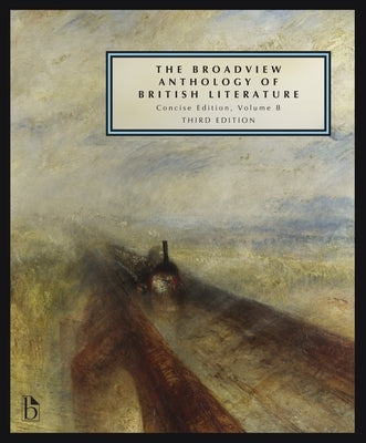 The Broadview Anthology of British Literature: Concise Volume B - Third Edition: The Age of Romanticism - The Victorian Era - The Twentieth Century an Paperback Broadview Press Inc