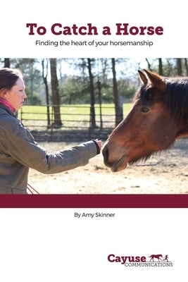 To Catch A Horse: Finding the Heart of Your Horsemanship Paperback Cayuse Communications