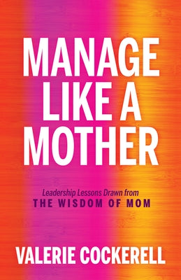 Manage Like a Mother: Leadership Lessons Drawn from the Wisdom of Mom Paperback Morgan James Publishing