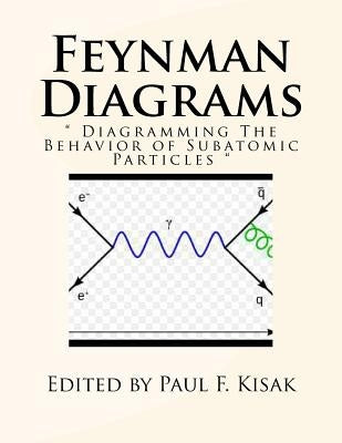 Feynman Diagrams: " Diagramming The Behavior of Subatomic Particles " Paperback Createspace Independent Publishing Platform