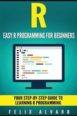 R: Easy R Programming for Beginners, Your Step-By-Step Guide To Learning R Progr Paperback Createspace Independent Publishing Platform