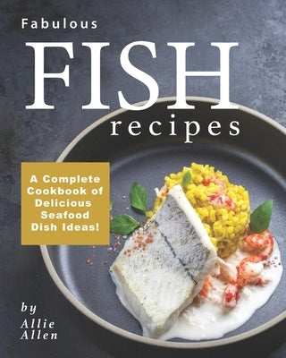 Fabulous Fish Recipes: A Complete Cookbook of Delicious Seafood Dish Ideas! Paperback Independently Published