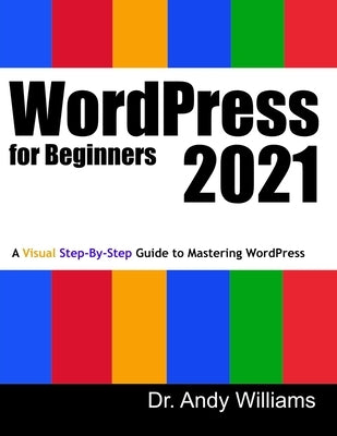 WordPress for Beginners 2021: A Visual Step-by-Step Guide to Mastering WordPress Independently Published