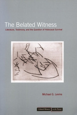 The Belated Witness: Literature, Testimony, and the Question of Holocaust Survival Paperback Stanford University Press